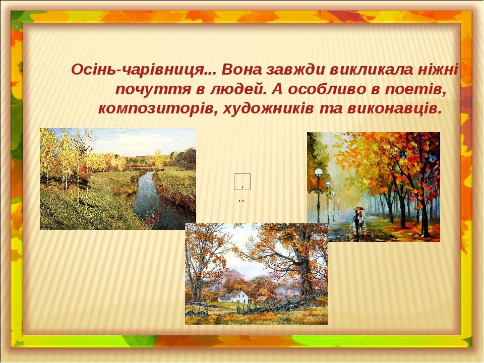 Осінь-чарівниця... Вона завжди викликала ніжні почуття в людей. А особливо в поетів, композиторів, художників та виконавців.