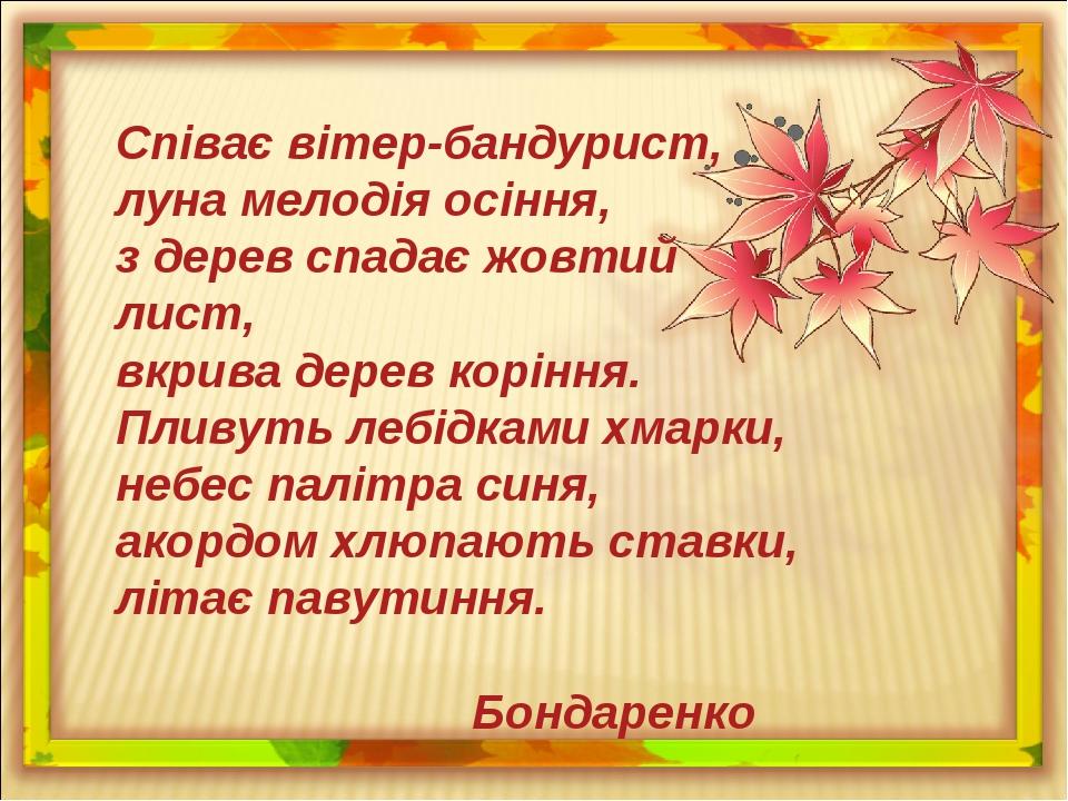Співає вітер-бандурист, луна мелодія осіння, з дерев спадає жовтий лист, вкрива дерев коріння. Пливуть лебідками хмарки, небес палітра синя, акордо...