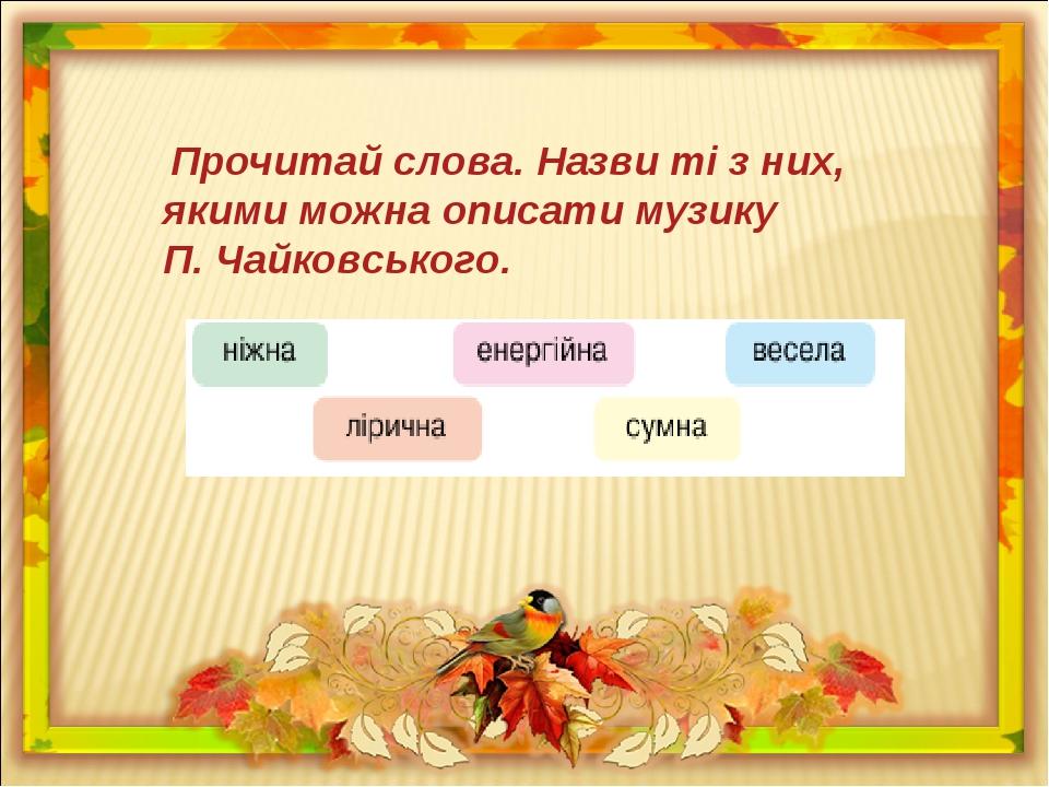 Прочитай слова. Назви ті з них, якими можна описати музику П. Чайковського.