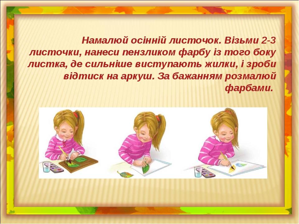 Намалюй осінній листочок. Візьми 2-3 листочки, нанеси пензликом фарбу із того боку листка, де сильніше виступають жилки, і зроби відтиск на аркуш. ...