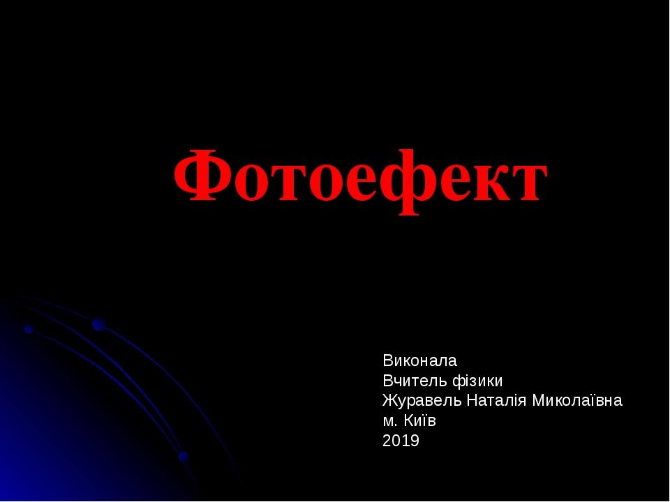 Фотоефект Виконала вчитель фізики СЗШ №186 м.Києва Журавель Наталія Миколаївна Виконала Вчитель фізики Журавель Наталія Миколаївна м. Київ 2019
