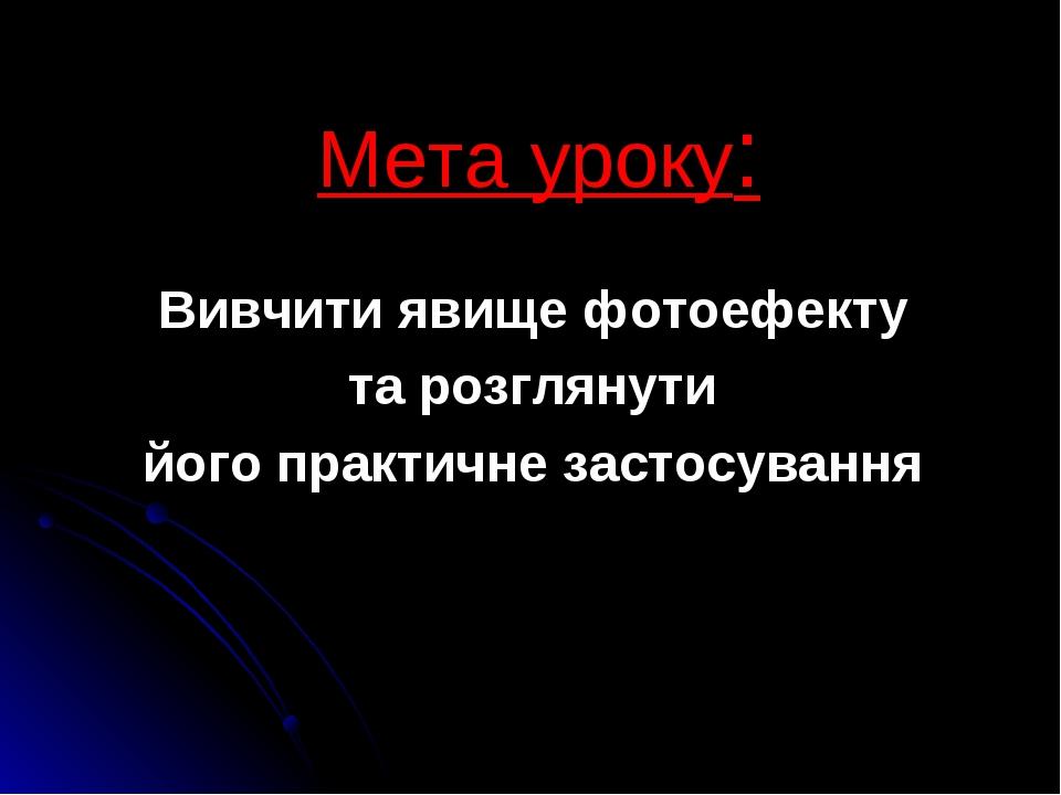 Мета уроку: Вивчити явище фотоефекту та розглянути його практичне застосування