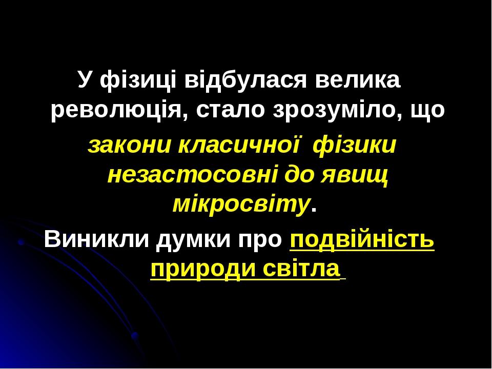 У фізиці відбулася велика революція, стало зрозуміло, що закони класичної фізики незастосовні до явищ мікросвіту. Виникли думки про подвійність при...