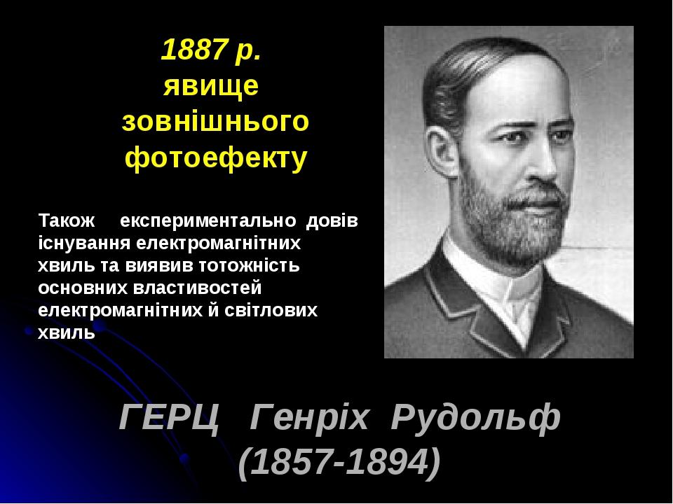 ГЕРЦ Генріх Рудольф (1857-1894) 1887 р. явище зовнішнього фотоефекту Також експериментально довів існування електромагнітних хвиль та виявив тотожн...