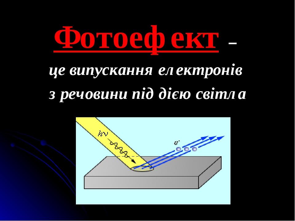 Фотоефект – це випускання електронів з речовини під дією світла