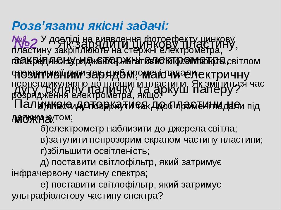 Розв’язати якісні задачі: №1 У досліді на виявлення фотоефекту цинкову пластину закріплюють на стержні електрометра, попередньо заряджають негативн...