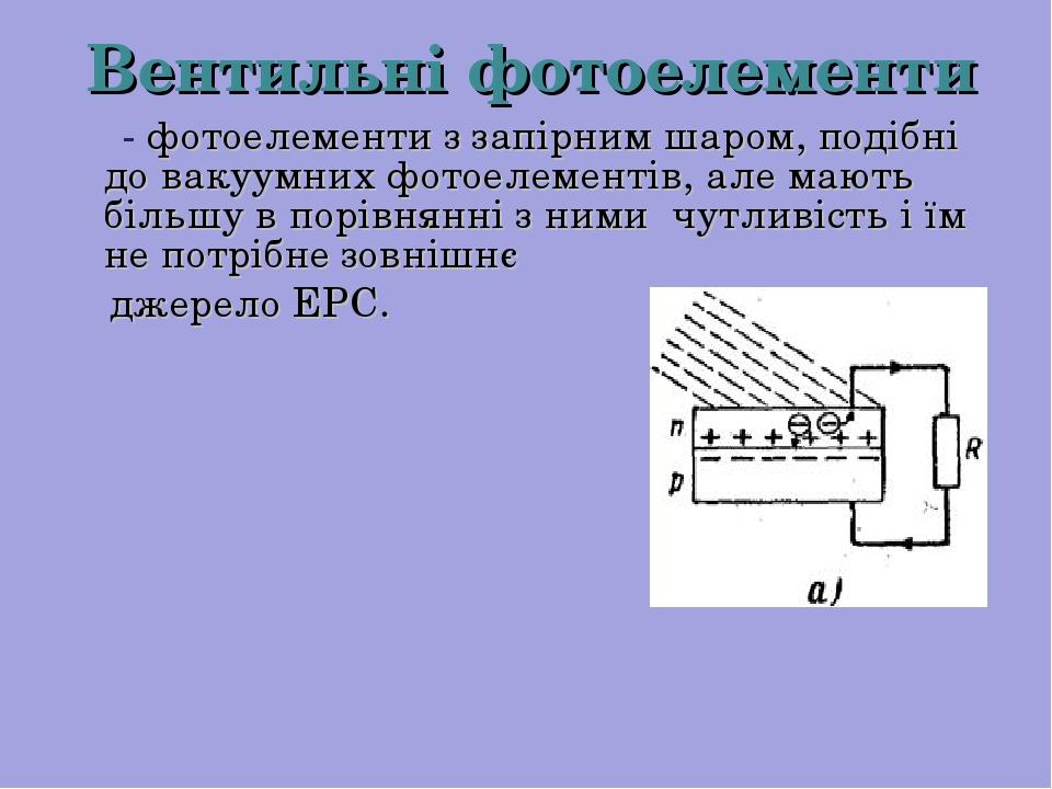 Вентильні фотоелементи - фотоелементи з запірним шаром, подібні до вакуумних фотоелементів, але мають більшу в порівнянні з ними чутливість і їм не...