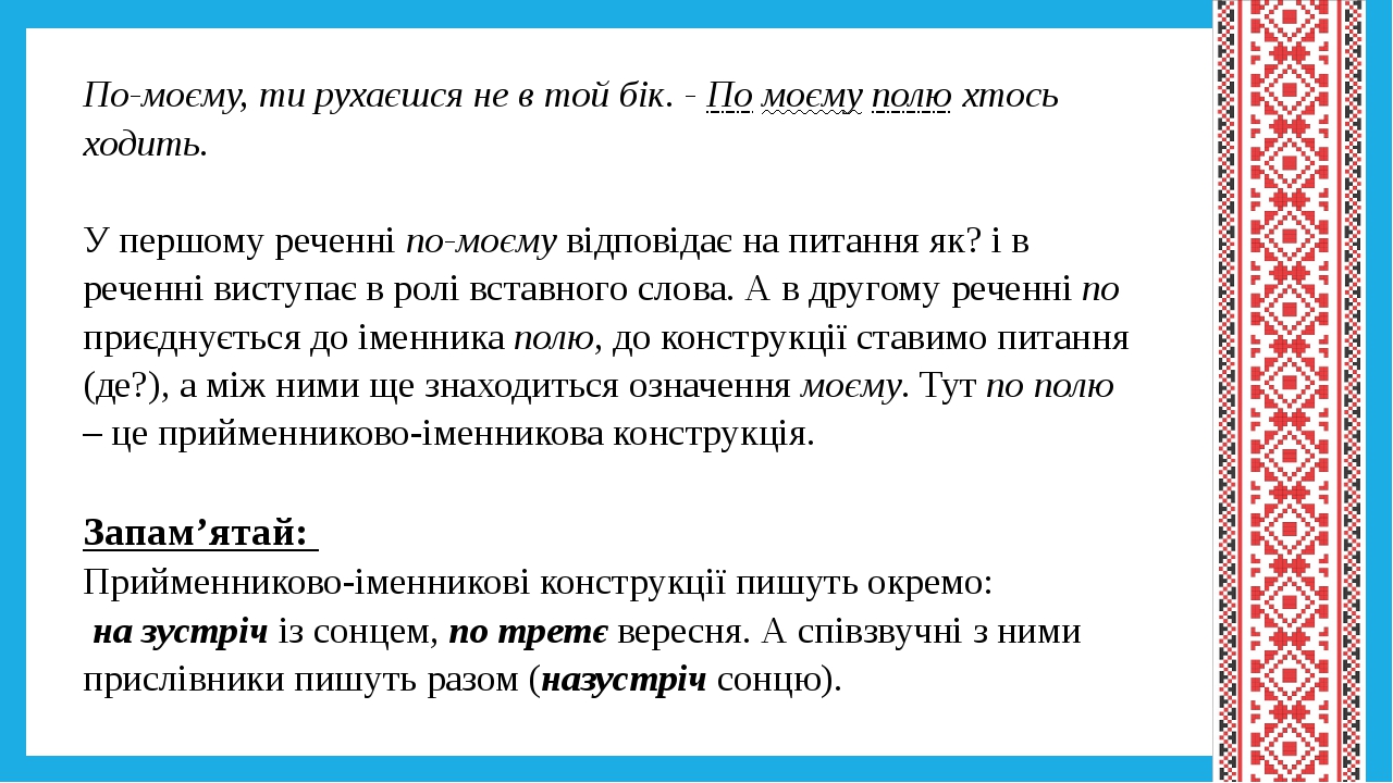 По-моєму, ти рухаєшся не в той бік. - По моєму полю хтось ходить. У першому реченні по-моєму відповідає на питання як? і в реченні виступає в ролі ...