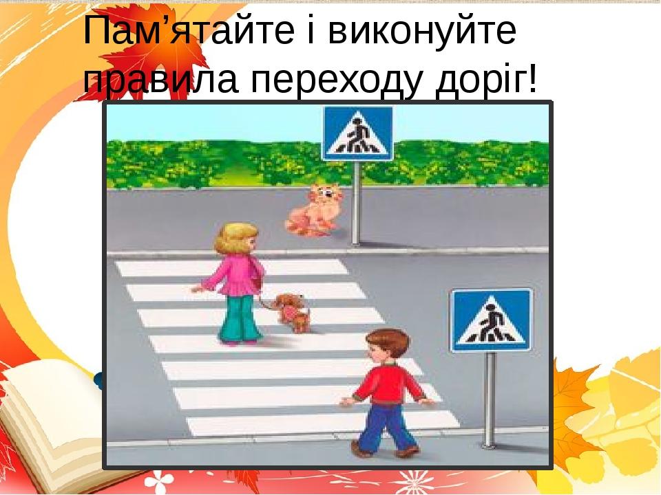 Пам’ятайте і виконуйте правила переходу доріг!