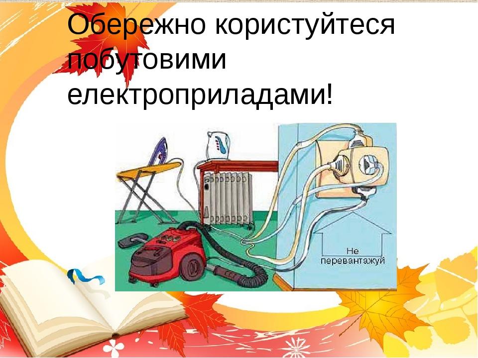Обережно користуйтеся побутовими електроприладами!