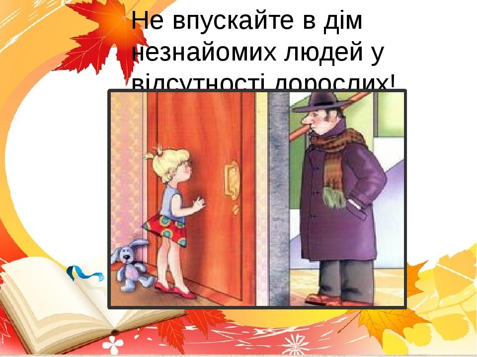 Не впускайте в дім незнайомих людей у відсутності дорослих!