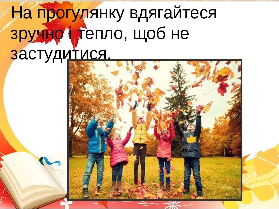 На прогулянку вдягайтеся зручно і тепло, щоб не застудитися.