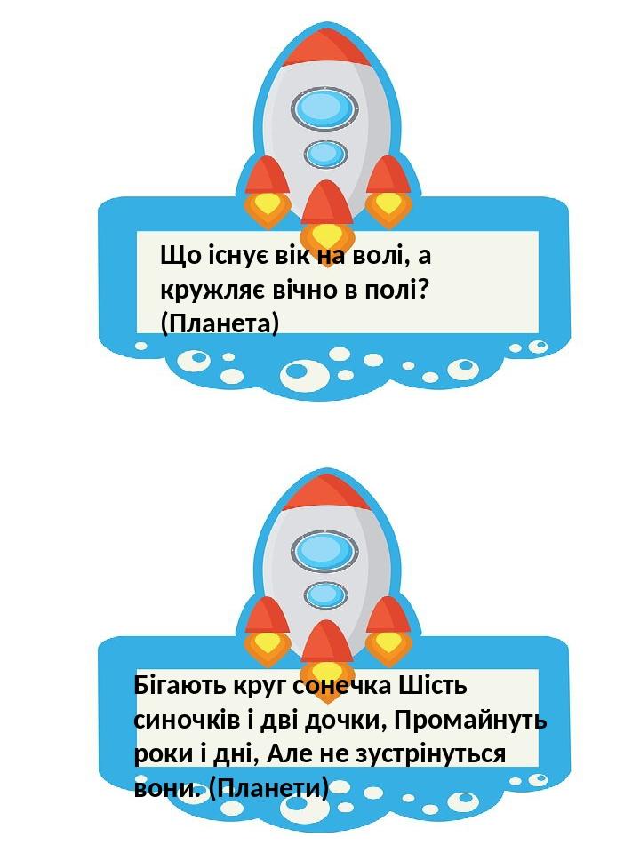 Що існує вік на волі, а кружляє вічно в полі? (Планета) Бігають круг сонечка Шість синочків і дві дочки, Промайнуть роки і дні, Але не зустрінуться...