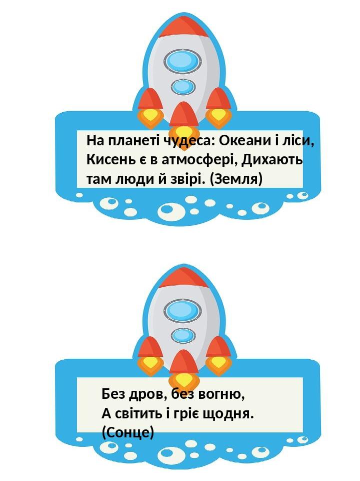 На планеті чудеса: Океани і ліси, Кисень є в атмосфері, Дихають там люди й звірі. (Земля) Без дров, без вогню, А світить і гріє щодня.(Сонце)