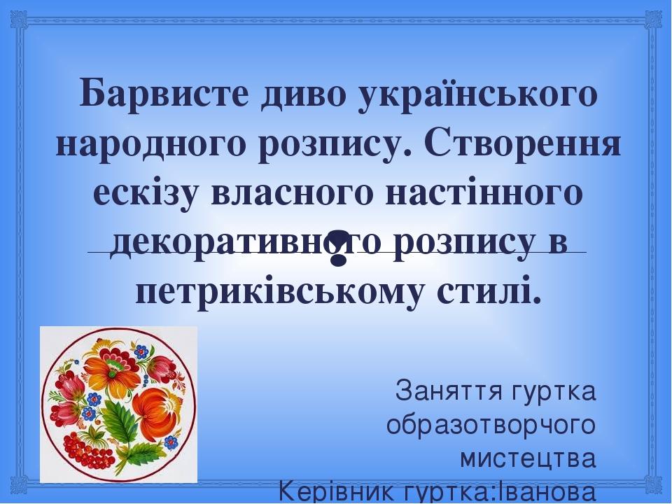 Барвисте диво українського народного розпису. Створення ескізу власного настінного декоративного розпису в петриківському стилі. Заняття гуртка обр...