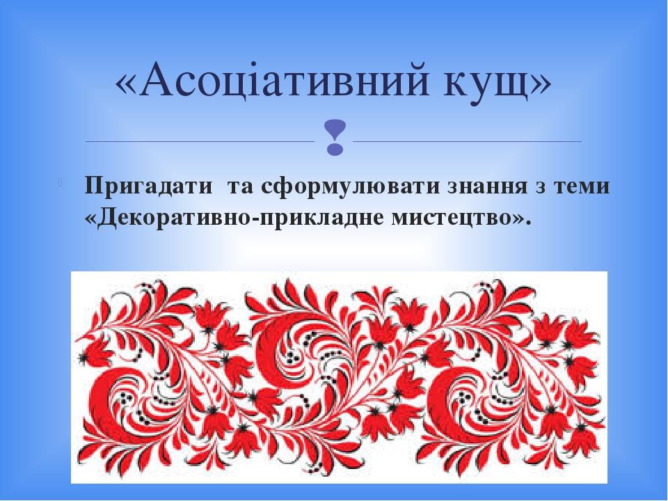 Пригадати та сформулювати знання з теми «Декоративно-прикладне мистецтво». «Асоціативний кущ» 