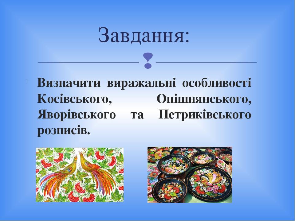 Визначити виражальні особливості Косівського, Опішнянського, Яворівського та Петриківського розписів. Завдання: 