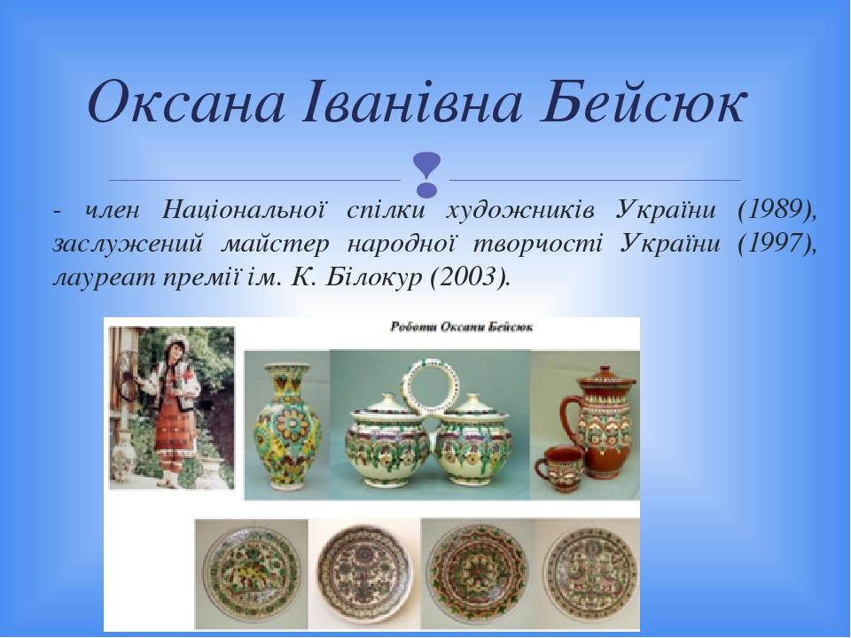 Оксана Іванівна Бейсюк - член Національної спілки художників України (1989), заслужений майстер народної творчості України (1997), лауреат премії і...