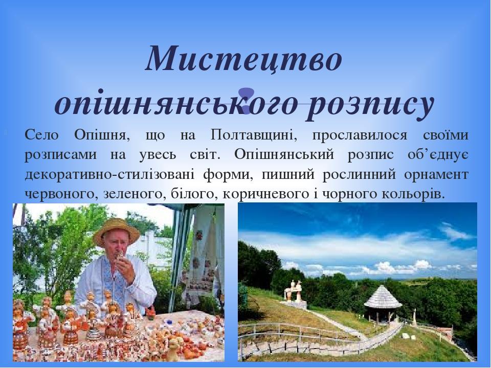 Село Опішня, що на Полтавщині, прославилося своїми розписами на увесь світ. Опішнянський розпис об’єднує декоративно-стилізовані форми, пишний росл...