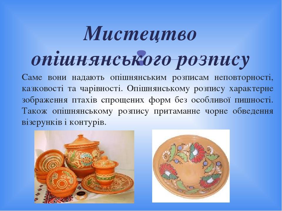 Саме вони надають опішнянським розписам неповторності, казковості та чарівності. Опішнянському розпису характерне зображення птахів спрощених форм ...