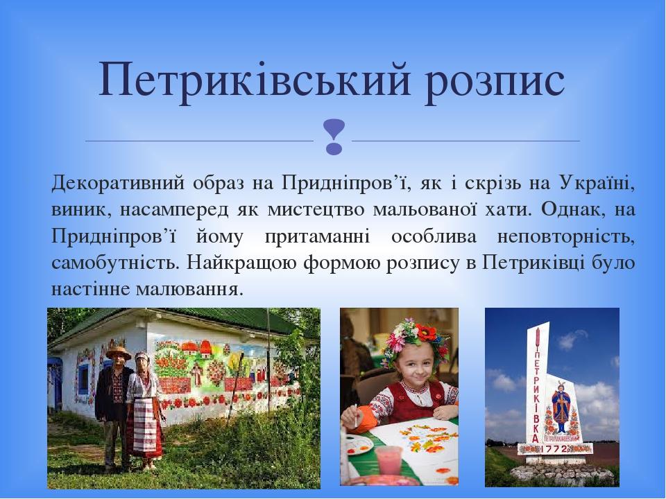 Декоративний образ на Придніпров’ї, як і скрізь на Україні, виник, насамперед як мистецтво мальованої хати. Однак, на Придніпров’ї йому притаманні ...