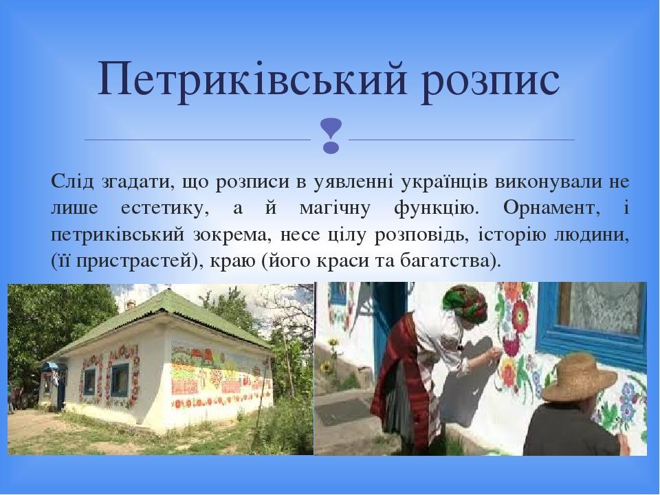 Слід згадати, що розписи в уявленні українців виконували не лише естетику, а й магічну функцію. Орнамент, і петриківський зокрема, несе цілу розпов...