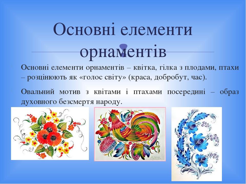 Основні елементи орнаментів – квітка, гілка з плодами, птахи – розцінюють як «голос світу» (краса, добробут, час). Овальний мотив з квітами і птаха...