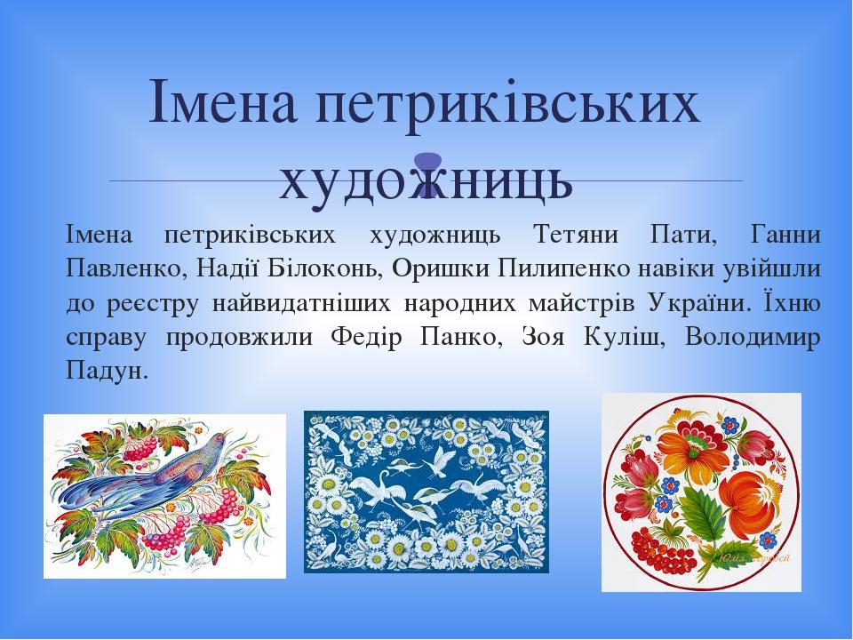 Імена петриківських художниць Тетяни Пати, Ганни Павленко, Надії Білоконь, Оришки Пилипенко навіки увійшли до реєстру найвидатніших народних майстр...