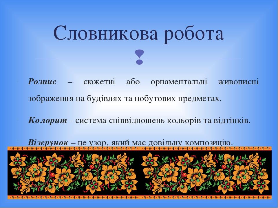 Розпис – сюжетні або орнаментальні живописні зображення на будівлях та побутових предметах. Колорит - система співвідношень кольорів та відтінків. ...
