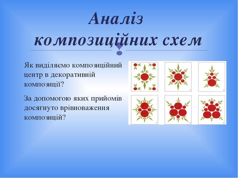 Аналіз композиційних схем Як виділяємо композиційний центр в декоративній композиції? За допомогою яких прийомів досягнуто врівноваження композицій? 