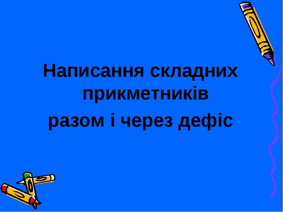 Написання складних прикметників разом і через дефіс