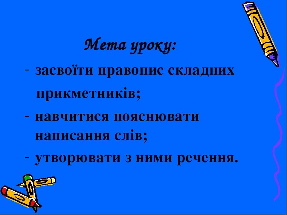 Мета уроку: засвоїти правопис складних прикметників; навчитися пояснювати написання слів; утворювати з ними речення.
