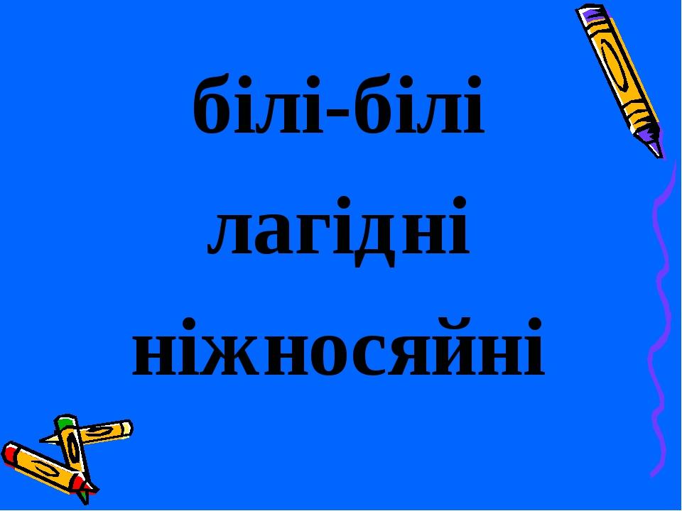 білі-білі лагідні ніжносяйні