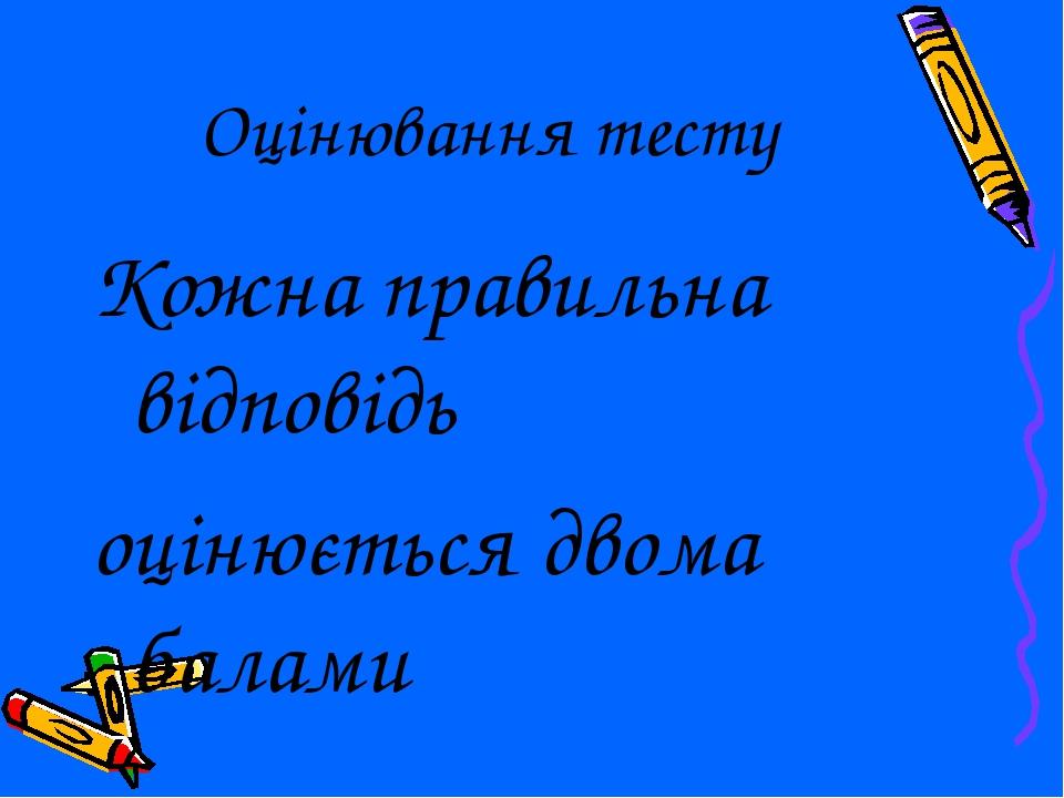 Оцінювання тесту Кожна правильна відповідь оцінюється двома балами