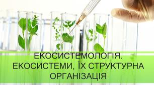 ЕКОСИСТЕМОЛОГІЯ. ЕКОСИСТЕМИ, ЇХ СТРУКТУРНАОРГАНІЗАЦІЯ