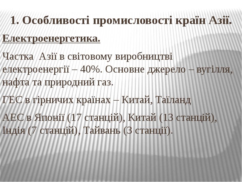 1. Особливості промисловості країн Азії. Електроенергетика. Частка Азії в світовому виробництві електроенергії – 40%. Основне джерело – вугілля, на...