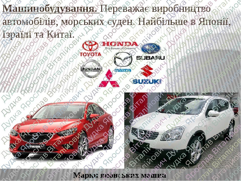 Машинобудування. Переважає виробництво автомобілів, морських суден. Найбільше в Японії, Ізраїлі та Китаї. Марки японських машин