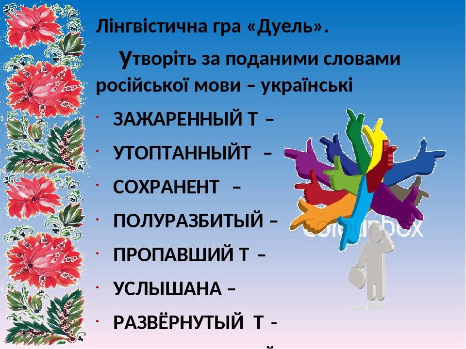 Лінгвістична гра «Дуель». утворіть за поданими словами російської мови – українські ЗАЖАРЕННЫЙ ­– УТОПТАННЫЙ­ – СОХРАНЕН­ – ПОЛУРАЗБИТЫЙ – ПРОПАВШИ...