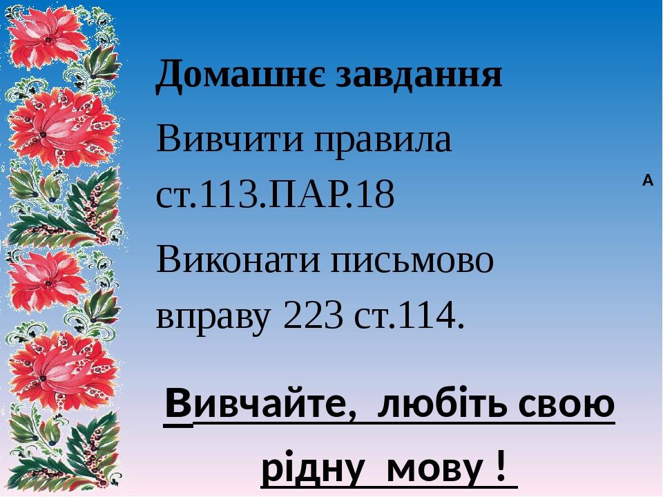   Домашнє завдання Вивчити правила ст.113.ПАР.18 Виконати письмово вправу 223 ст.114. вивчайте, любіть свою рідну мову !