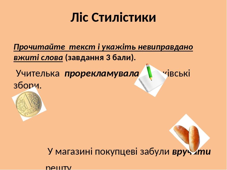 Ліс Стилістики Прочитайте текст і укажіть невиправдано вжиті слова (завдання 3 бали). Учителька прорекламувала батьківські збори. У магазині покупц...