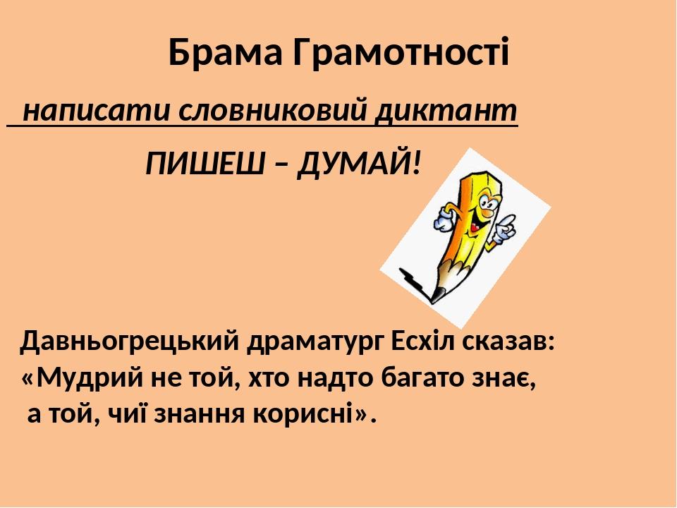 Брама Грамотності написати словниковий диктант ПИШЕШ – ДУМАЙ! Давньогрецький драматург Есхіл сказав: «Мудрий не той, хто надто багато знає, а той, ...