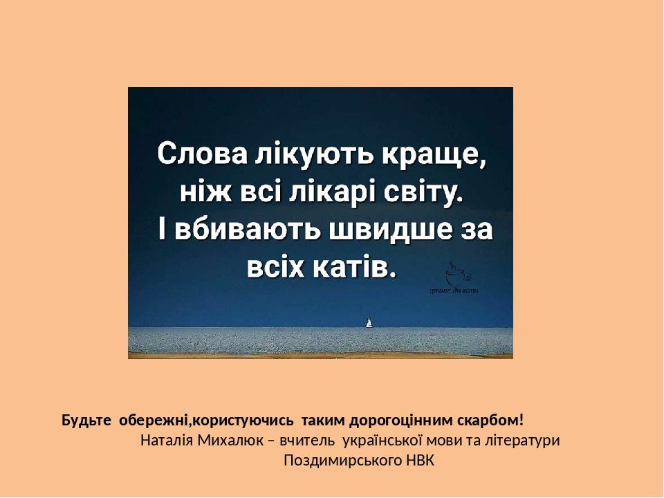 Будьте обережні,користуючись таким дорогоцінним скарбом! Наталія Михалюк – вчитель української мови та літератури Поздимирського НВК