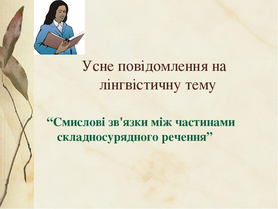Усне повідомлення на лінгвістичну тему “Смислові зв'язки між частинами складносурядного речення”