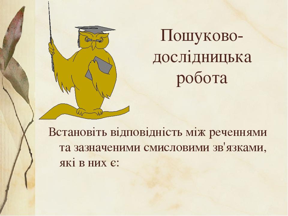 Пошуково-дослідницька робота Встановіть відповідність між реченнями та зазначеними смисловими зв'язками, які в них є: