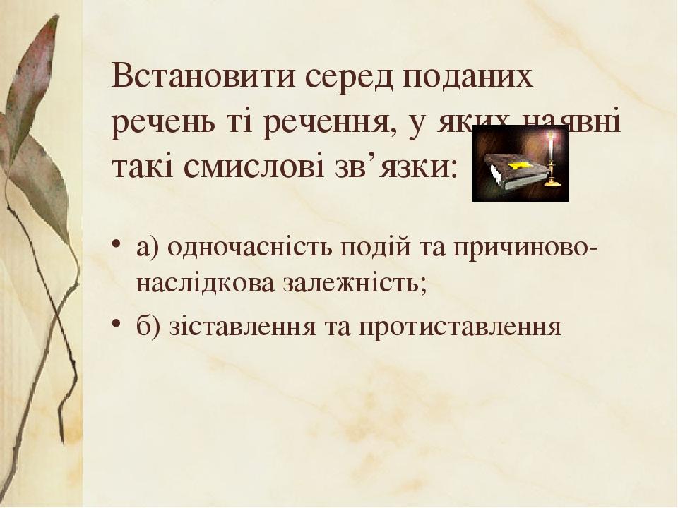 Встановити серед поданих речень ті речення, у яких наявні такі смислові зв’язки: а) одночасність подій та причиново-наслідкова залежність; б) зіста...