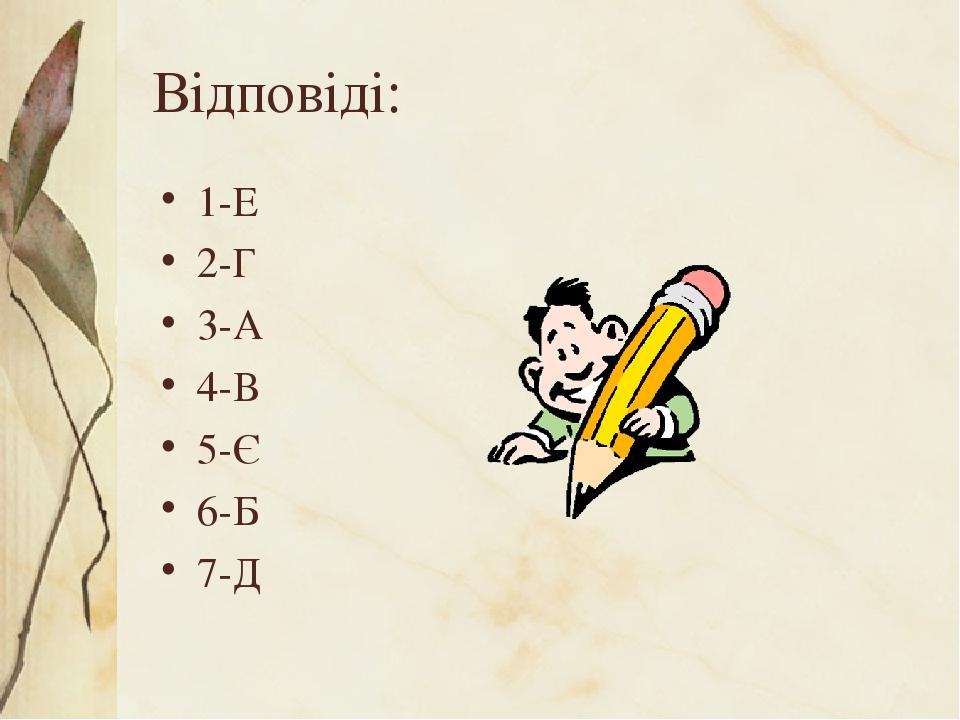 Відповіді: 1-Е 2-Г 3-А 4-В 5-Є 6-Б 7-Д