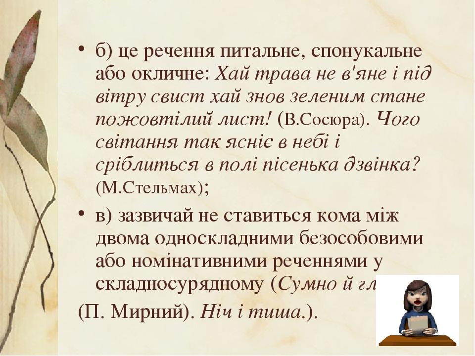 б) це речення питальне, спонукальне або окличне: Хай трава не в'яне і під вітру свист хай знов зеленим стане пожовтілий лист! (В.Сосюра). Чого світ...