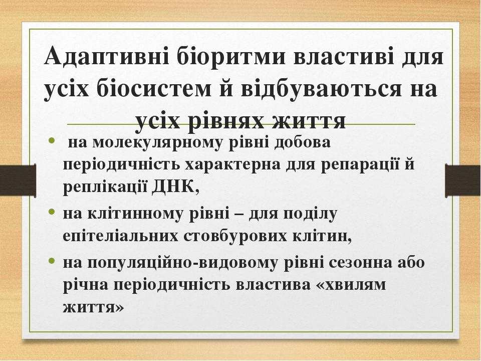 Адаптивні біоритми властиві для усіх біосистем й відбуваються на усіх рівнях життя на молекулярному рівні добова періодичність характерна для репар...