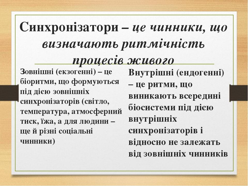 Синхронізатори – це чинники, що визначають ритмічність процесів живого Зовнішні (екзогенні) – це біоритми, що формуються під дією зовнішніх синхрон...