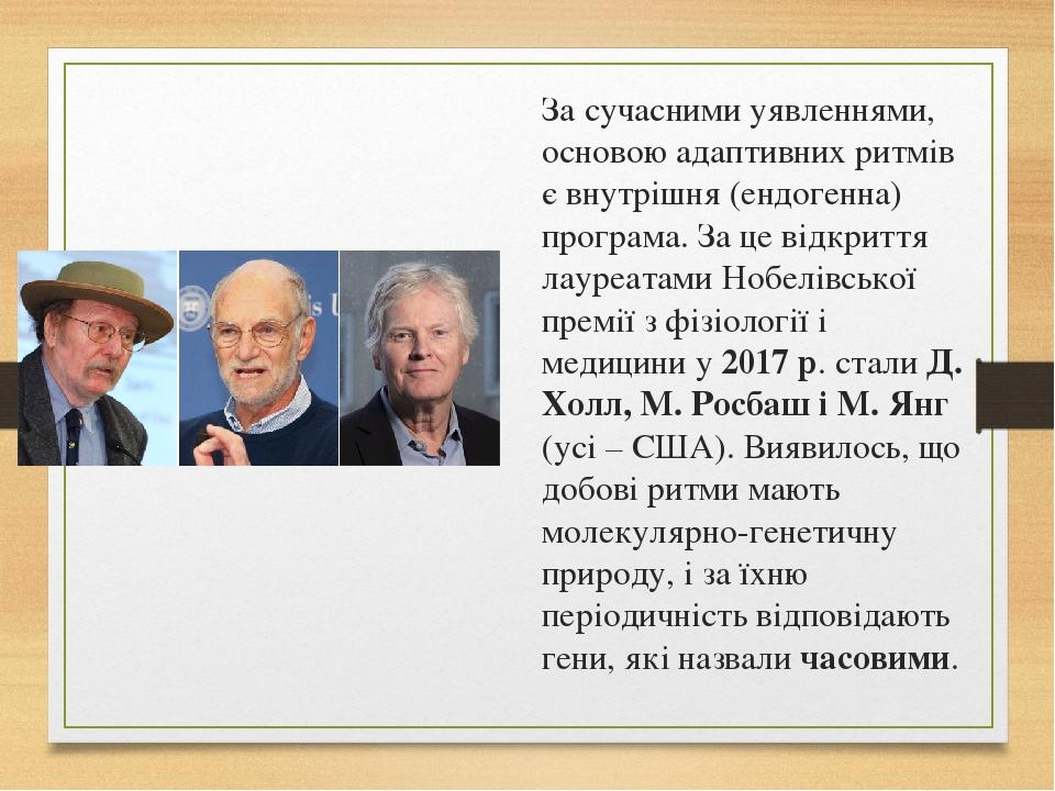 За сучасними уявленнями, основою адаптивних ритмів є внутрішня (ендогенна) програма. За це відкриття лауреатами Нобелівської премії з фізіології і ...